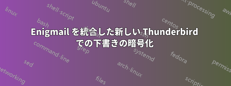 Enigmail を統合した新しい Thunderbird での下書きの暗号化