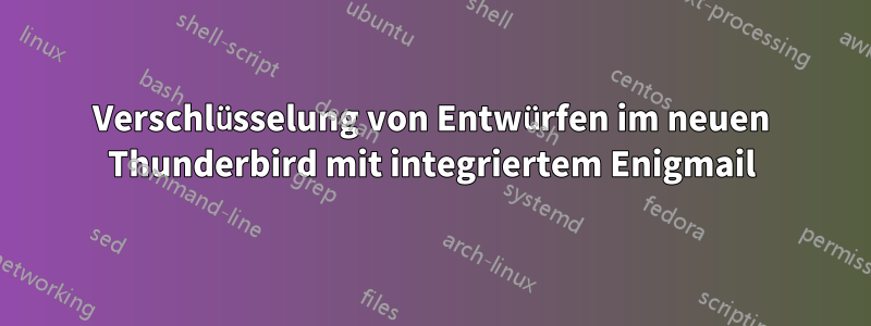 Verschlüsselung von Entwürfen im neuen Thunderbird mit integriertem Enigmail