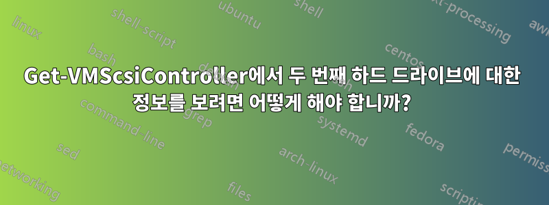 Get-VMScsiController에서 두 번째 하드 드라이브에 대한 정보를 보려면 어떻게 해야 합니까?