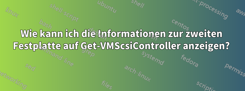 Wie kann ich die Informationen zur zweiten Festplatte auf Get-VMScsiController anzeigen?