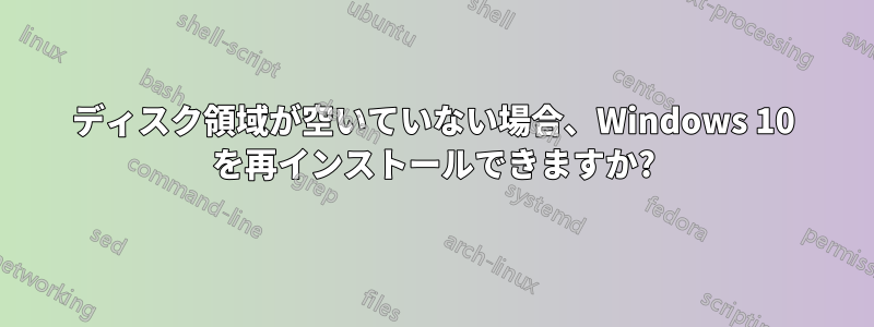ディスク領域が空いていない場合、Windows 10 を再インストールできますか?