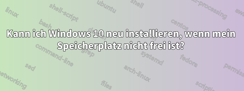Kann ich Windows 10 neu installieren, wenn mein Speicherplatz nicht frei ist?