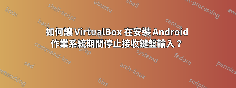 如何讓 VirtualBox 在安裝 Android 作業系統期間停止接收鍵盤輸入？