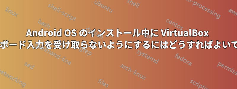 Android OS のインストール中に VirtualBox がキーボード入力を受け取らないようにするにはどうすればよいですか?