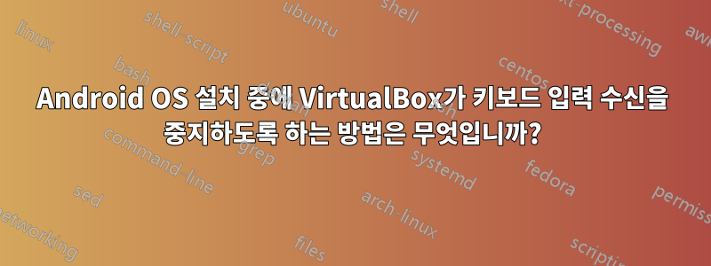 Android OS 설치 중에 VirtualBox가 키보드 입력 수신을 중지하도록 하는 방법은 무엇입니까?