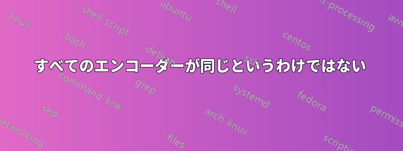 すべてのエンコーダーが同じというわけではない