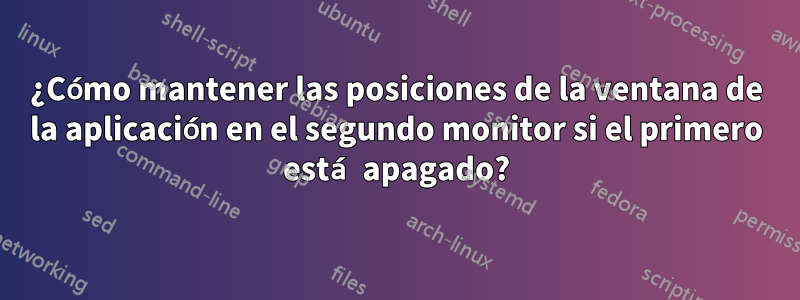 ¿Cómo mantener las posiciones de la ventana de la aplicación en el segundo monitor si el primero está apagado?