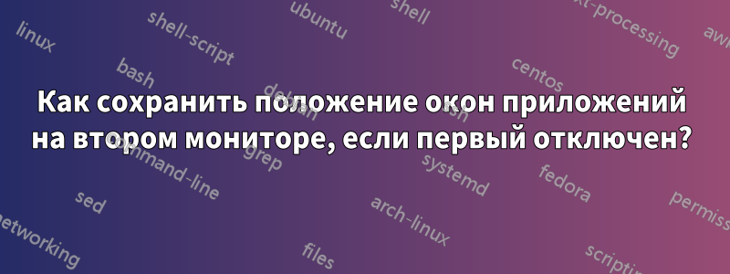 Как сохранить положение окон приложений на втором мониторе, если первый отключен?