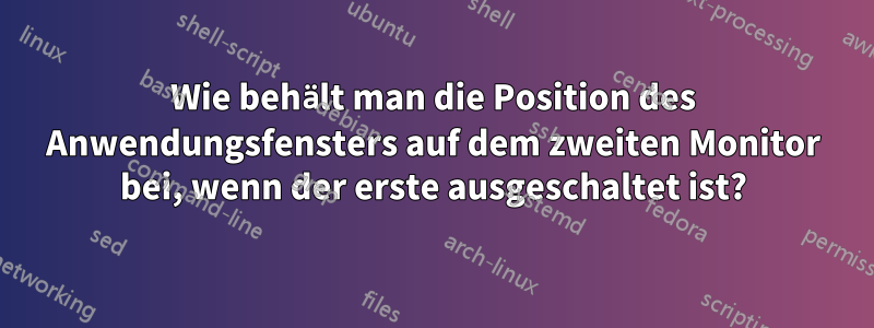 Wie behält man die Position des Anwendungsfensters auf dem zweiten Monitor bei, wenn der erste ausgeschaltet ist?