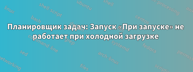 Планировщик задач: Запуск «При запуске» не работает при холодной загрузке