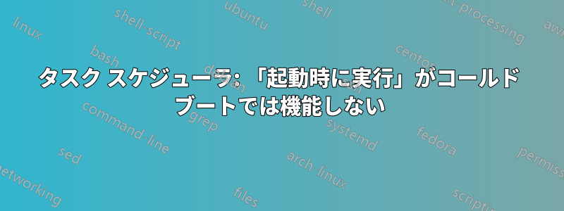 タスク スケジューラ: 「起動時に実行」がコールド ブートでは機能しない