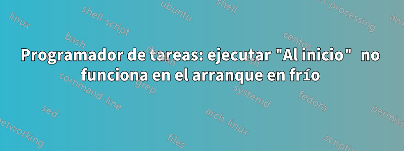 Programador de tareas: ejecutar "Al inicio" no funciona en el arranque en frío