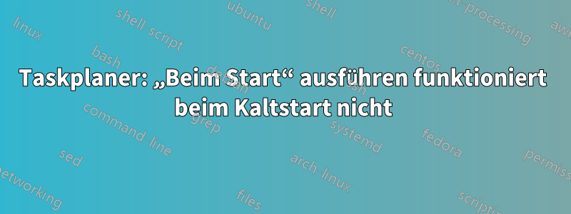 Taskplaner: „Beim Start“ ausführen funktioniert beim Kaltstart nicht