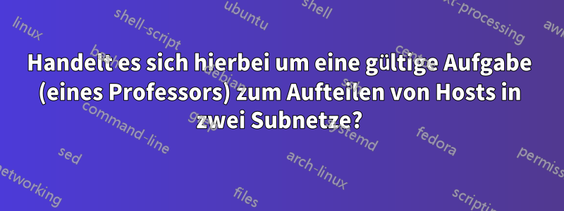 Handelt es sich hierbei um eine gültige Aufgabe (eines Professors) zum Aufteilen von Hosts in zwei Subnetze?
