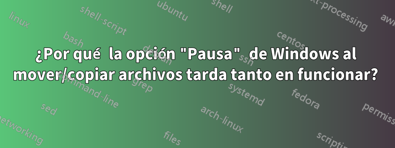 ¿Por qué la opción "Pausa" de Windows al mover/copiar archivos tarda tanto en funcionar?