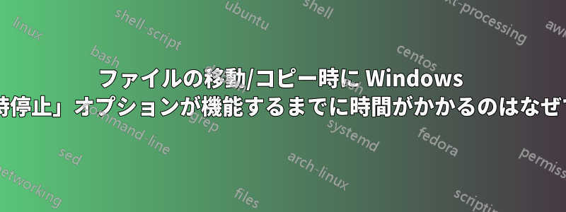 ファイルの移動/コピー時に Windows の「一時停止」オプションが機能するまでに時間がかかるのはなぜですか?