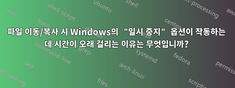 파일 이동/복사 시 Windows의 "일시 중지" 옵션이 작동하는 데 시간이 오래 걸리는 이유는 무엇입니까?