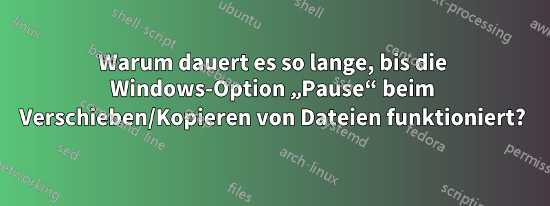 Warum dauert es so lange, bis die Windows-Option „Pause“ beim Verschieben/Kopieren von Dateien funktioniert?