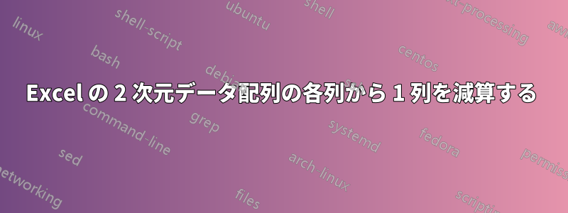 Excel の 2 次元データ配列の各列から 1 列を減算する