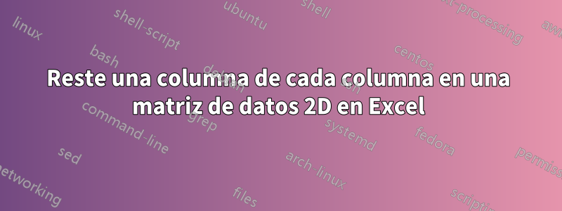 Reste una columna de cada columna en una matriz de datos 2D en Excel