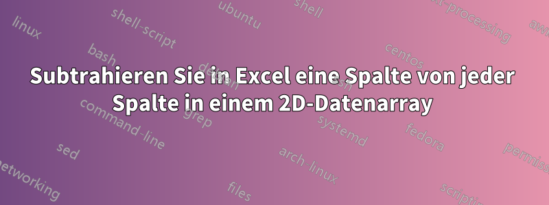 Subtrahieren Sie in Excel eine Spalte von jeder Spalte in einem 2D-Datenarray
