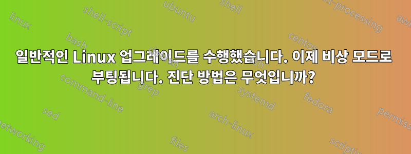 일반적인 Linux 업그레이드를 수행했습니다. 이제 비상 모드로 부팅됩니다. 진단 방법은 무엇입니까?
