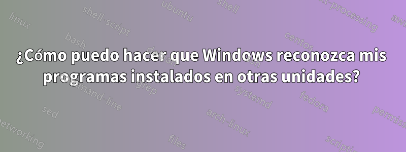 ¿Cómo puedo hacer que Windows reconozca mis programas instalados en otras unidades?
