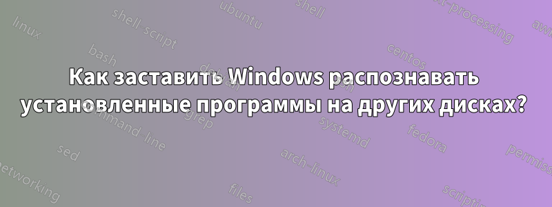Как заставить Windows распознавать установленные программы на других дисках?