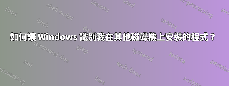 如何讓 Windows 識別我在其他磁碟機上安裝的程式？