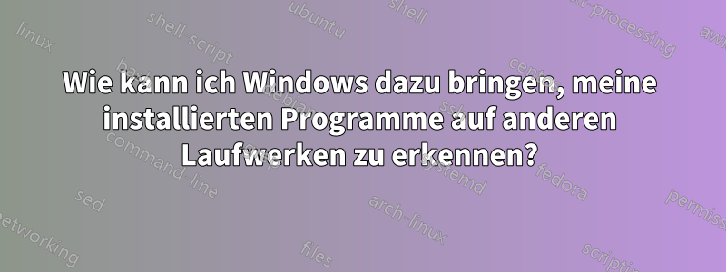 Wie kann ich Windows dazu bringen, meine installierten Programme auf anderen Laufwerken zu erkennen?