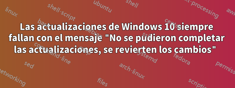 Las actualizaciones de Windows 10 siempre fallan con el mensaje "No se pudieron completar las actualizaciones, se revierten los cambios"