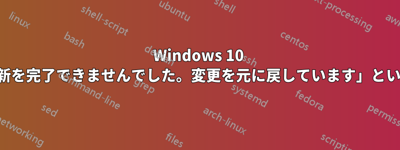 Windows 10 の更新が常に失敗し、「更新を完了できませんでした。変更を元に戻しています」というメッセージが表示される
