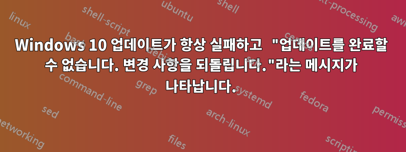 Windows 10 업데이트가 항상 실패하고 "업데이트를 완료할 수 없습니다. 변경 사항을 되돌립니다."라는 메시지가 나타납니다.