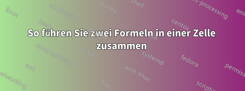 So führen Sie zwei Formeln in einer Zelle zusammen