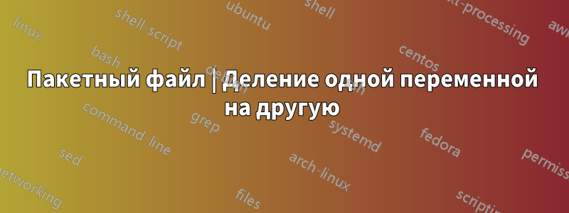 Пакетный файл | Деление одной переменной на другую