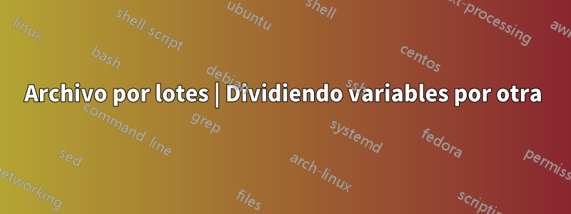 Archivo por lotes | Dividiendo variables por otra