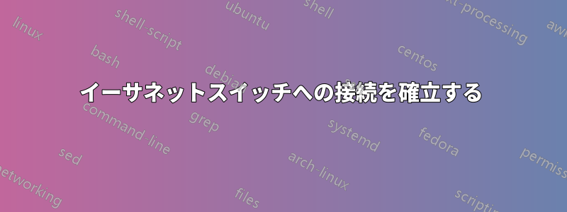 イーサネットスイッチへの接続を確立する