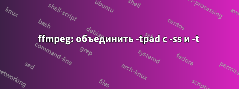 ffmpeg: объединить -tpad с -ss и -t