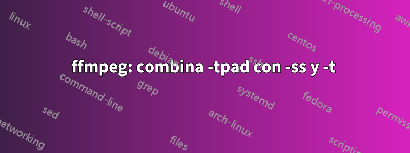 ffmpeg: combina -tpad con -ss y -t