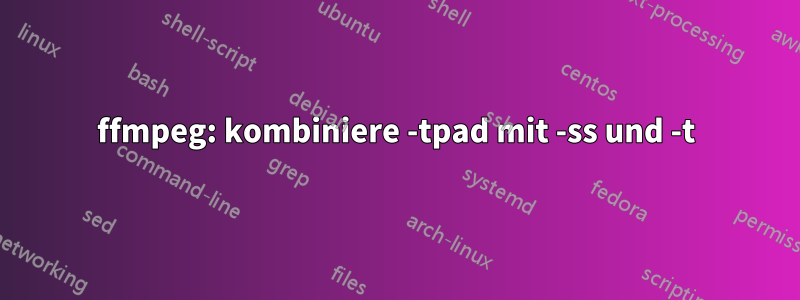 ffmpeg: kombiniere -tpad mit -ss und -t