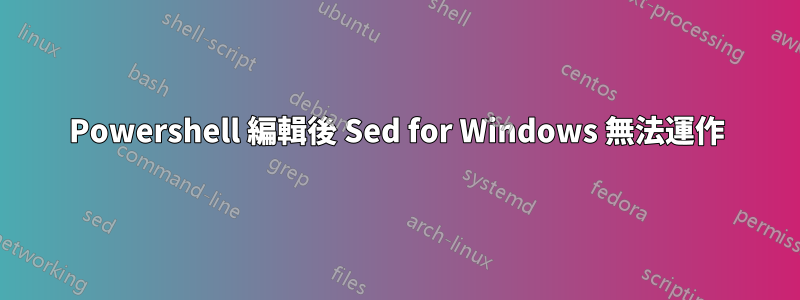 Powershell 編輯後 Sed for Windows 無法運作