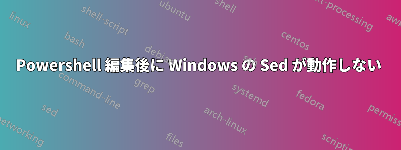 Powershell 編集後に Windows の Sed が動作しない