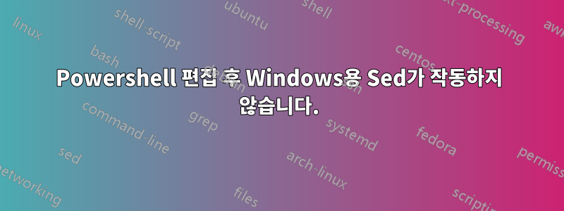 Powershell 편집 후 Windows용 Sed가 작동하지 않습니다.
