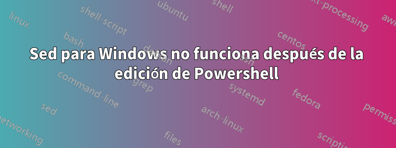 Sed para Windows no funciona después de la edición de Powershell