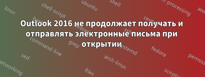 Outlook 2016 не продолжает получать и отправлять электронные письма при открытии