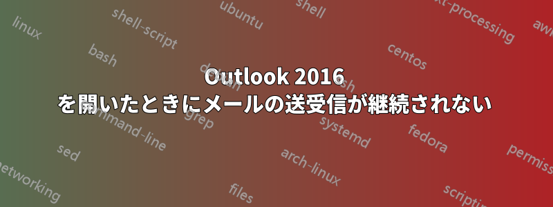 Outlook 2016 を開いたときにメールの送受信が継続されない