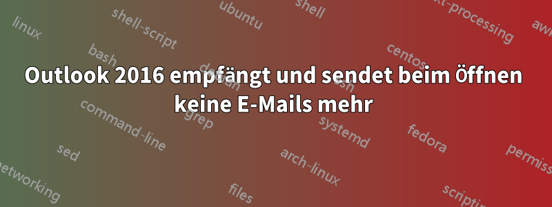 Outlook 2016 empfängt und sendet beim Öffnen keine E-Mails mehr