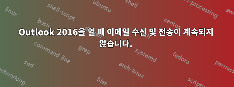 Outlook 2016을 열 때 이메일 수신 및 전송이 계속되지 않습니다.