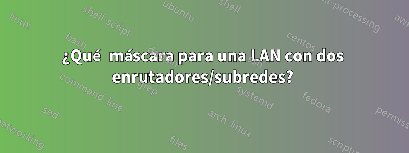 ¿Qué máscara para una LAN con dos enrutadores/subredes?