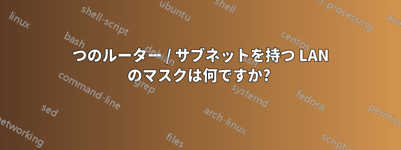 2 つのルーター / サブネットを持つ LAN のマスクは何ですか?